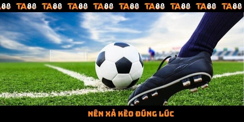 Nên xả kèo đúng lúc